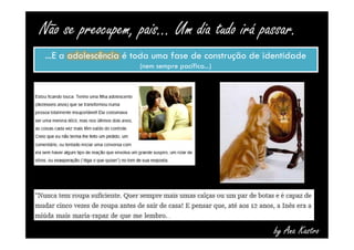 Não se preocupem, pais... Um dia tudo irá passar. 
...E a adolescência é toda uma fase de construção de identidade 
(nem sempre pacífica...) 
by Ana Kastro 
 