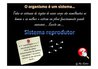Todos os sistemas de órgãos do nosso corpo são semelhantes no 
homem e na mulher e entram em pleno funcionamento quando 
nascemos... Exceto um.... 
by Ana Kastro 
 