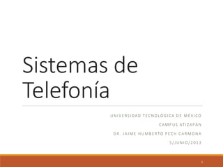 Sistemas de
Telefonía
UNIVERSIDAD TECNOLÓGICA DE MÉXICO
CAMPUS ATIZAPÁN
DR. JAIME HUMBERTO PECH CARMONA
5/JUNIO/2013
1
 