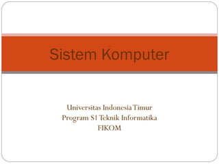 Sistem Komputer


  Universitas Indonesia Timur
 Program S1 Teknik Informatika
            FIKOM
 