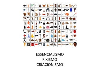 ESSENCIALISMO
   FIXISMO
CRIACIONISMO
 