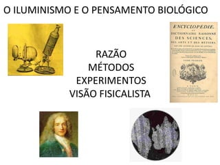 O ILUMINISMO E O PENSAMENTO BIOLÓGICO



                RAZÃO
               MÉTODOS
            EXPERIMENTOS
           VISÃO FISICALISTA
 