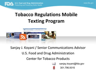 Tobacco Regulations Mobile  Texting Program  Sanjay J. Koyani / Senior Communications Advisor U.S. Food and Drug Administration Center for Tobacco Products [email_address] 301.796.9315 
