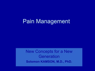 Pain Management




New Concepts for a New
     Generation
 Solomon KAMSON, M.D., PhD.
 