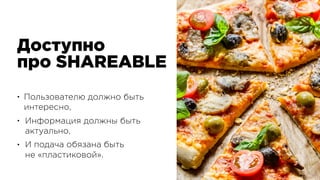 Доступно 
про SHAREABLE
• Пользователю должно быть 
интересно,
• Информация должны быть 
актуально,
• И подача обязана быть 
не «пластиковой».
 