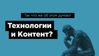 Так что же об этом думают
Технологии
и Контент?
 