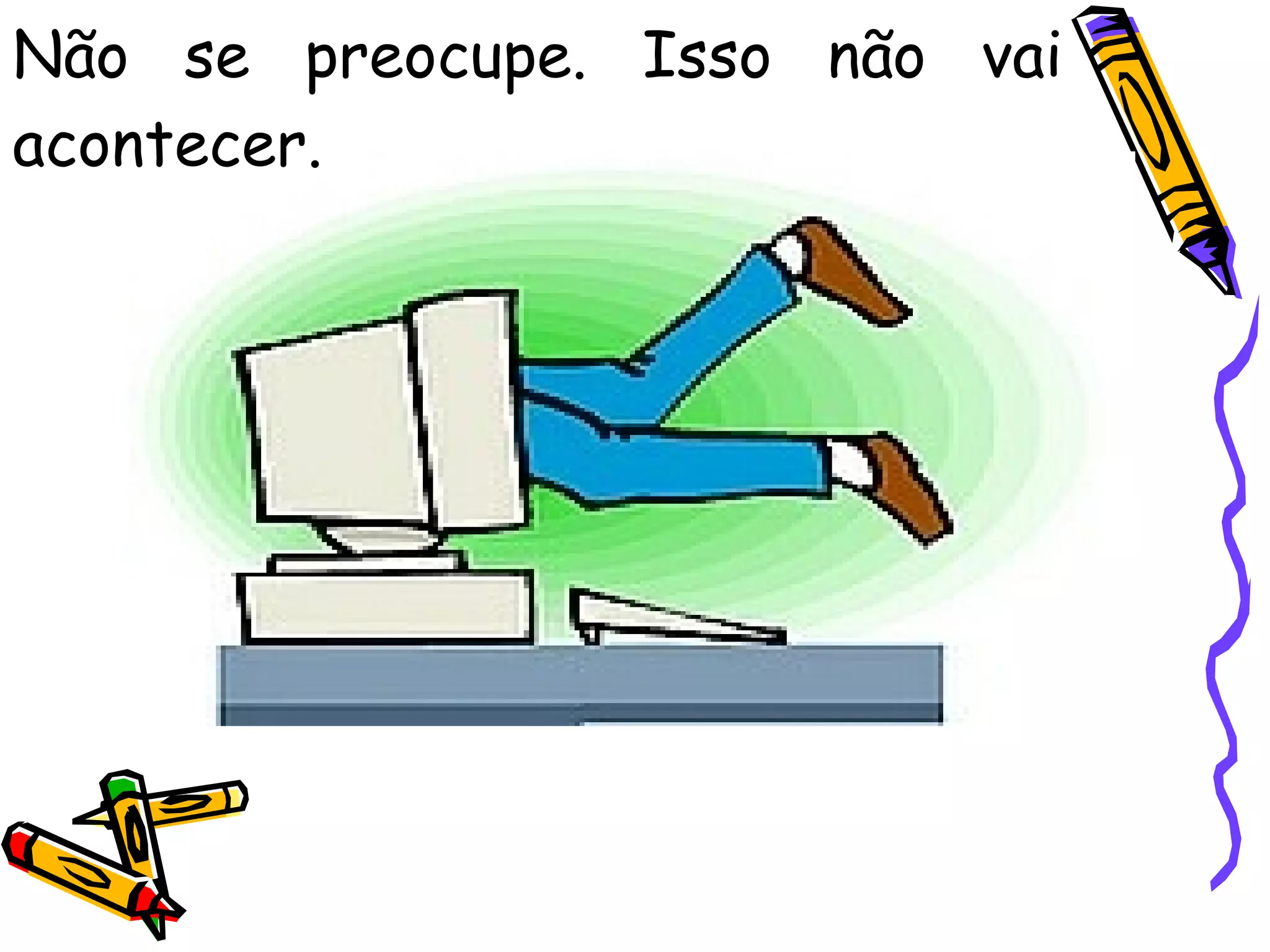 Não se preocupe. Isso não vai acontecer. 