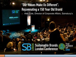 "Our Values Make Us Different":
Rejuvenating a 150 Year Old Brand
¡    Alex Cole, Director of Corporate Affairs, Sainsbury’s




                 Sustainable Brands
                 London Conference
 