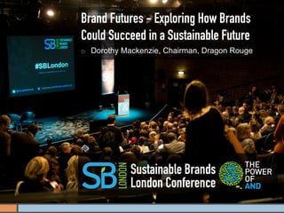 Brand Futures - Exploring How Brands
Could Succeed in a Sustainable Future
¡    Dorothy Mackenzie, Chairman, Dragon Rouge




                Sustainable Brands
                London Conference
 