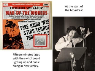 At the start of
the broadcast.
Fifteen minutes later,
with the switchboard
lighting up and panic
rising in New Jersey.
 