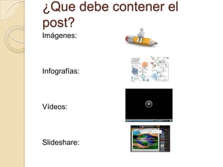 ¿Que debe contener el
post?
Imágenes:
Infografías:
Vídeos:
Slideshare:
 