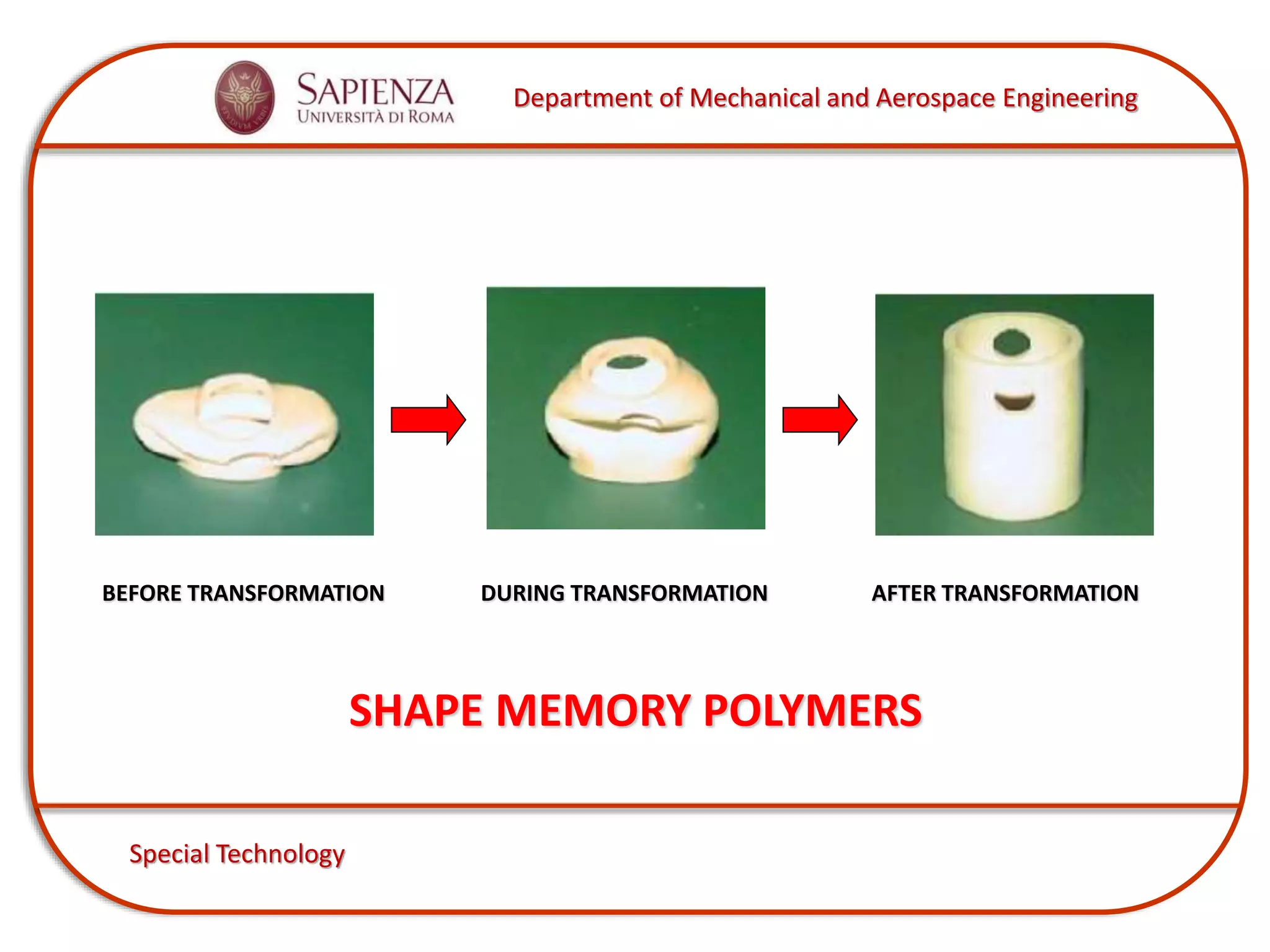 Department of Mechanical and Aerospace Engineering
Special Technology
AFTER TRANSFORMATIONBEFORE TRANSFORMATION DURING TRANSFORMATION
SHAPE MEMORY POLYMERS
 