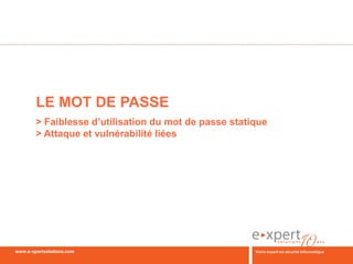 LE MOT DE PASSE
> Faiblesse d’utilisation du mot de passe statique
> Attaque et vulnérabilité liées
 