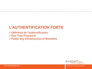 L’AUTHENTIFICATION FORTE
> Définition de l’authentification
> One Time Password
> Public Key Infrastructure et Biométrie
 