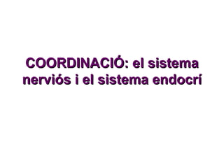 COORDINACIÓ: el sistemaCOORDINACIÓ: el sistema
nerviós i el sistema endocrínerviós i el sistema endocrí
 