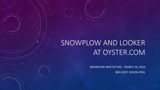 SNOWPLOW AND LOOKER
AT OYSTER.COM
SNOWPLOW MEETUP NYC – MARCH 30, 2016
BEN HOYT, DEVON POHL
 
