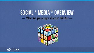 Social * Media * Overview
--- How to Leverage Social Media ---
 
