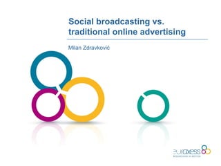 Social broadcasting vs.
traditional online advertising
Milan Zdravković
 