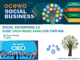 SOCIAL ENTERPRISE 2.0
CUỘC CÁCH MẠNG XANH CỦA THỜI ĐẠI
By Tony Trương
T1-2015
Facebook.com/TonySocial
 