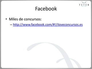 Facebook<br />Miles de concursos:<br />http://www.facebook.com/#!/iloveconcursos.es<br />