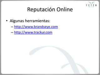 Reputación Online<br />Algunas herramientas:<br />http://www.brandseye.com<br />http://www.trackur.com<br />