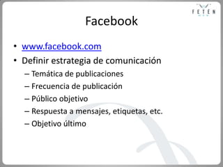 Facebook<br />www.facebook.com<br />Definir estrategia de comunicación<br />Temática de publicaciones<br />Frecuencia de p...