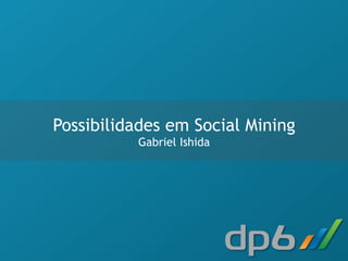 Possibilidades em Social Mining
          Gabriel Ishida
 