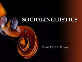 SOCIOLINGUISTICS
Fikriani A.O., S.S., M.Hum
 