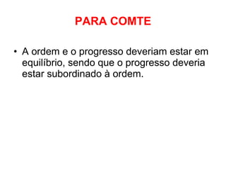 PARA COMTE A ordem e o progresso deveriam estar em equilíbrio, sendo que o progresso deveria estar subordinado à ordem. 