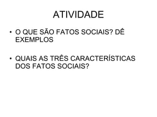 ATIVIDADE O QUE SÃO FATOS SOCIAIS? DÊ EXEMPLOS QUAIS AS TRÊS CARACTERÍSTICAS DOS FATOS SOCIAIS? 