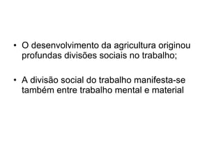 O desenvolvimento da agricultura originou profundas divisões sociais no trabalho; A divisão social do trabalho manifesta-se também entre trabalho mental e material 
