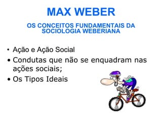MAX WEBER OS CONCEITOS FUNDAMENTAIS DA SOCIOLOGIA WEBERIANA Ação e Ação Social Condutas que não se enquadram nas ações sociais; Os Tipos Ideais 