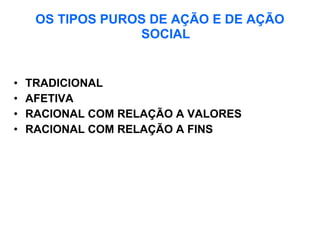 OS TIPOS PUROS DE AÇÃO E DE AÇÃO SOCIAL TRADICIONAL  AFETIVA  RACIONAL COM RELAÇÃO A VALORES  RACIONAL COM RELAÇÃO A FINS  