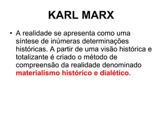 KARL MARX A realidade se apresenta como uma síntese de inúmeras determinações históricas. A partir de uma visão histórica e totalizante é criado o método de compreensão da realidade denominado  materialismo histórico e dialético.  
