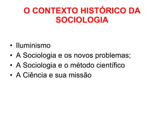 O CONTEXTO HISTÓRICO DA SOCIOLOGIA Iluminismo A Sociologia e os novos problemas; A Sociologia e o método científico A Ciência e sua missão 