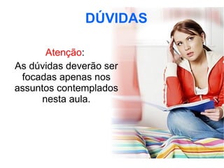 DÚVIDAS Atenção :  As dúvidas deverão ser focadas apenas nos assuntos contemplados nesta aula. 