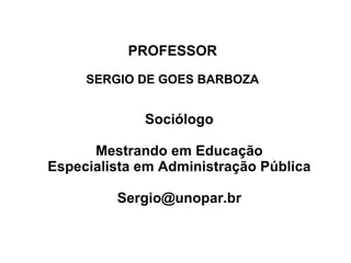 PROFESSOR SERGIO DE GOES BARBOZA ,[object Object],[object Object],[object Object],[object Object]