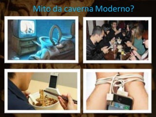 Mito da caverna Moderno?
 