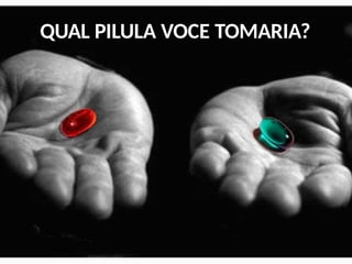 QUAL PILULA VOCE TOMARIA?
 