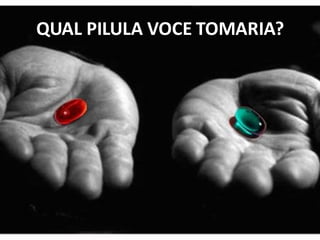 QUAL PILULA VOCE TOMARIA?
 