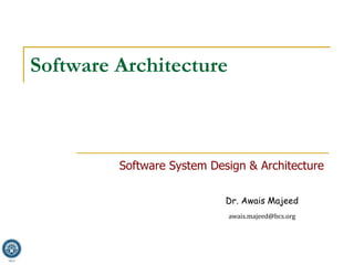 Dr. Awais Majeed
awais.majeed@bcs.org
Software Architecture
Software System Design & Architecture
 