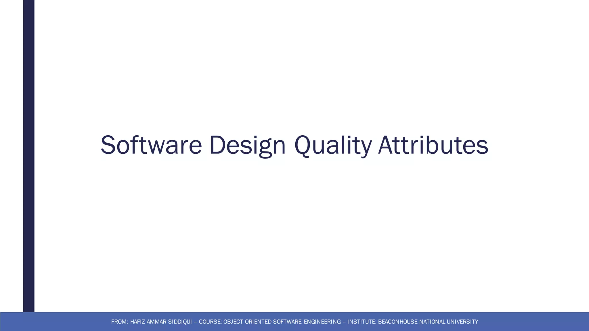 Software Design Quality Attributes
FROM: HAFIZ AMMAR SIDDIQUI – COURSE: OBJECT ORIENTED SOFTWARE ENGINEERING – INSTITUTE: BEACONHOUSE NATIONAL UNIVERSITY
 