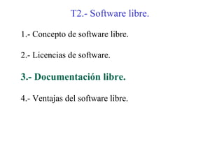 T2.- Software libre.

1.- Concepto de software libre.

2.- Licencias de software.

3.- Documentación libre.

4.- Ventajas del software libre.
 