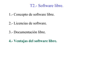 T2.- Software libre.

1.- Concepto de software libre.

2.- Licencias de software.

3.- Documentación libre.

4.- Ventajas del software libre.
 
