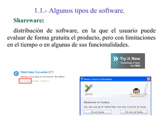 1.1.- Algunos tipos de software.
  Shareware:
  distribución de software, en la que el usuario puede
evaluar de forma gratuita el producto, pero con limitaciones
en el tiempo o en algunas de sus funcionalidades.
 