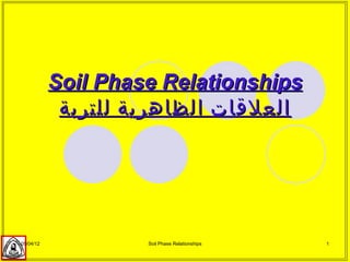 Soil Phase Relationships
            ‫العلقات الظاهرية للتربة‬




05/04/12            Soil Phase Relationships   1
 