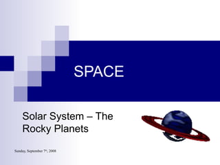 Sunday, September 7th
, 2008
SPACE
Solar System – The
Rocky Planets
 