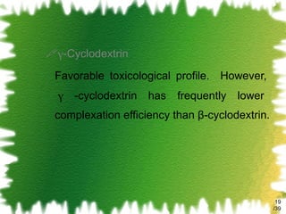 γ -Cyclodextrin Favorable toxicological profile.  However,   γ  -cyclodextrin has frequently lower complexation efficiency than β-cyclodextrin. /39 