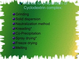 Method for preparation of Cyclodextrin complex: Grinding Solid dispersion Neutralization method Kneading* Co-Precipitation Spray drying* Freeze drying Melting /39 