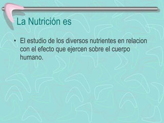 La Nutrición es El estudio de los diversos nutrientes en relacion con el efecto que ejercen sobre el cuerpo humano. 